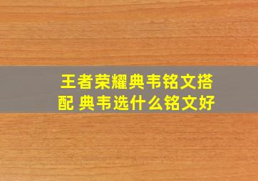 王者荣耀典韦铭文搭配 典韦选什么铭文好